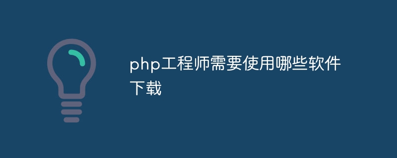 php工程师需要使用哪些软件下载