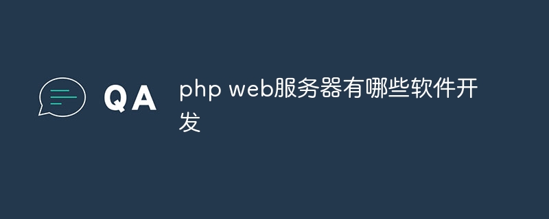 php web服务器有哪些软件开发