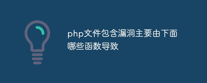 php文件包含漏洞主要由下面哪些函数导致