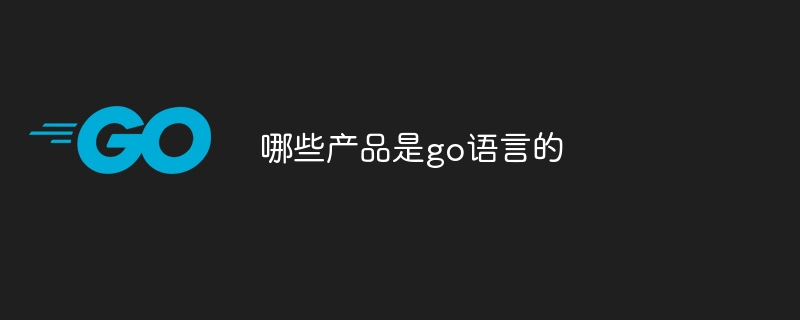 哪些产品是go语言的