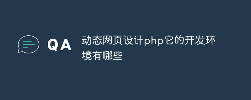 动态网页设计php它的开发环境有哪些