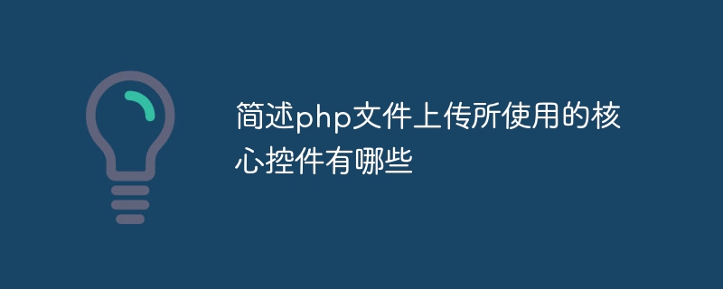 简述php文件上传所使用的核心控件有哪些