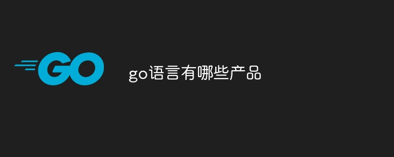 go语言有哪些产品