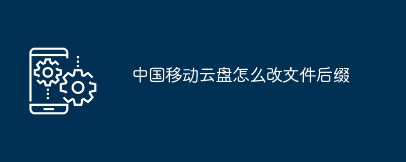 中国移动云盘怎么改文件后缀