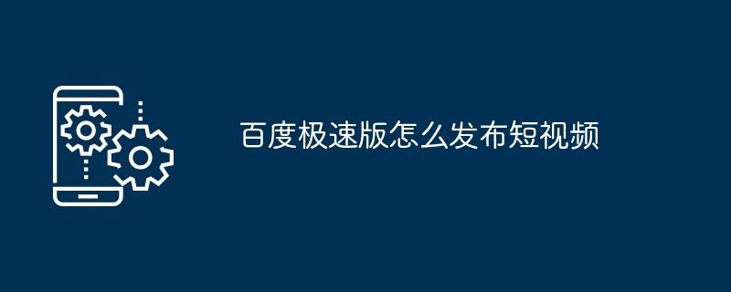 百度极速版怎么发布短视频