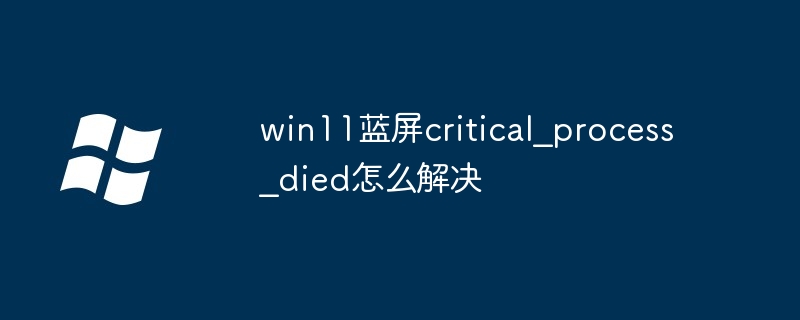 win11蓝屏critical_process_died怎么解决