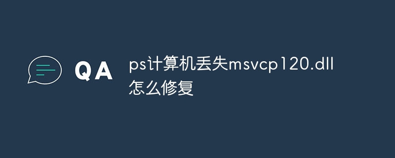 ps计算机丢失msvcp120.dll怎么修复