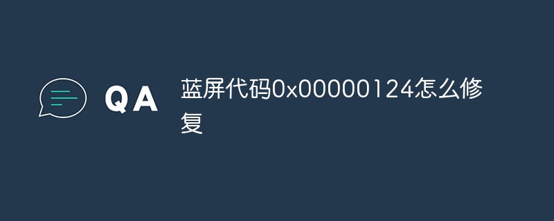 蓝屏代码0x00000124怎么修复