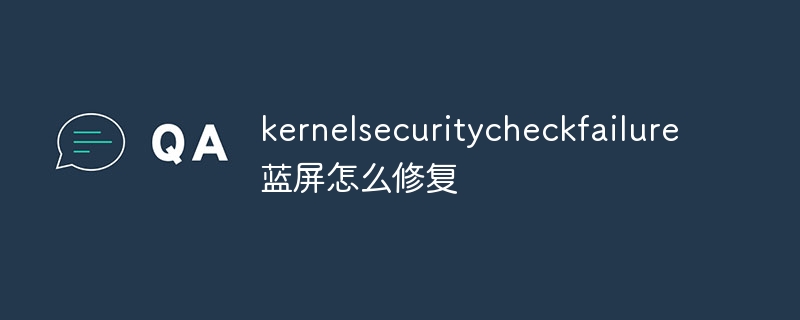 kernelsecuritycheckfailure蓝屏怎么修复