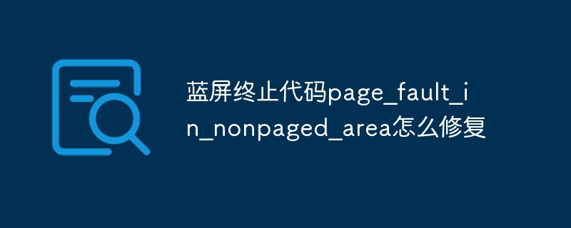 蓝屏终止代码page_fault_in_nonpaged_area怎么修复