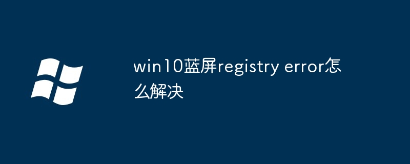 win10蓝屏registry error怎么解决