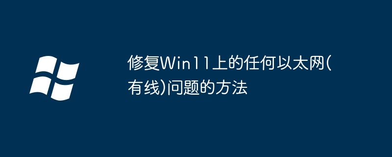 修复Win11上的任何以太网(有线)问题的方法