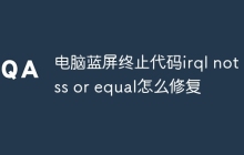 电脑蓝屏终止代码irql not less or equal怎么修复