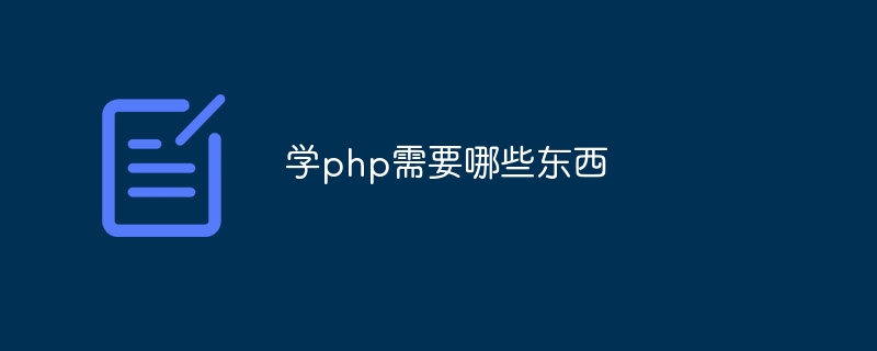 学php需要哪些东西