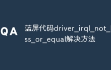 蓝屏代码driver_irql_not_less_or_equal解决方法