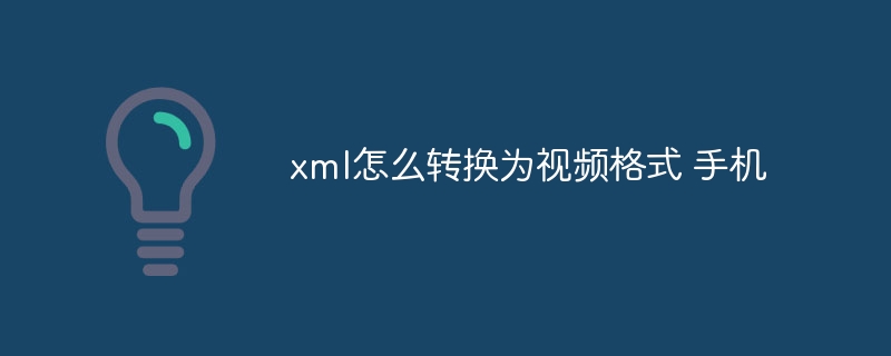 xml怎么转换为视频格式 手机