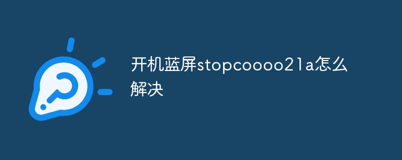 开机蓝屏stopcoooo21a怎么解决