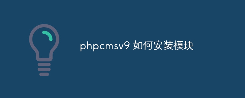 phpcmsv9 如何安装模块