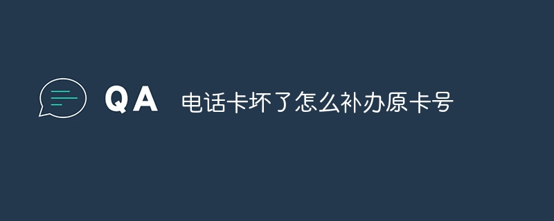电话卡坏了怎么补办原卡号