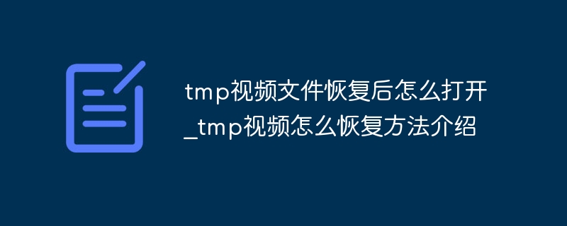 tmp视频文件恢复后怎么打开_tmp视频怎么恢复方法介绍