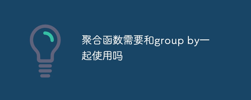 聚合函数需要和group by一起使用吗