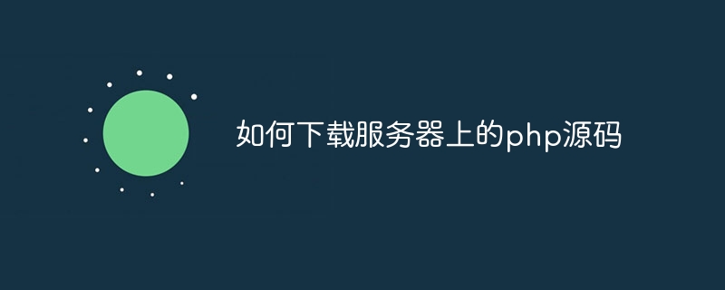 如何下载服务器上的php源码