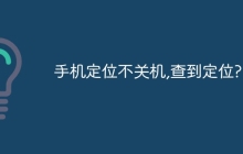 手机定位不关机,查到定位?