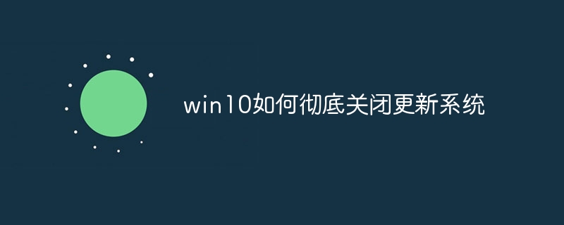 win10如何彻底关闭更新系统