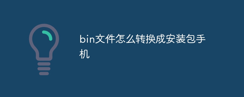 bin文件怎么转换成安装包手机
