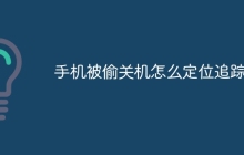 手机被偷关机怎么定位追踪