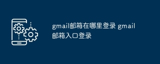 gmail邮箱在哪里登录 gmail邮箱入口登录