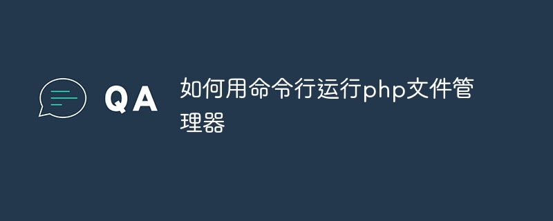 如何用命令行运行php文件管理器