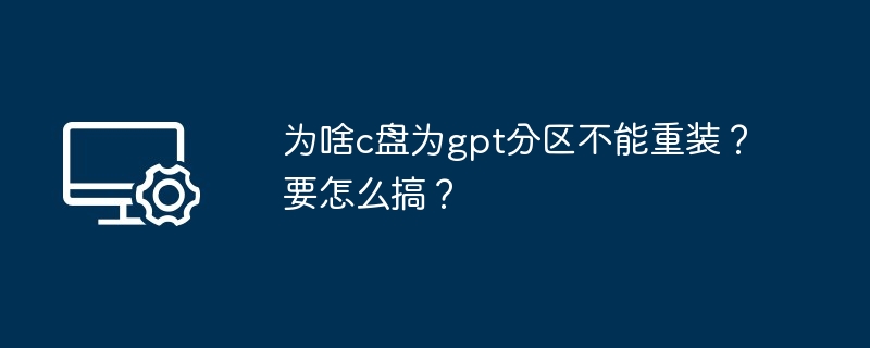 为啥c盘为gpt分区不能重装？要怎么搞？