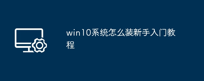 win10系统怎么装新手入门教程