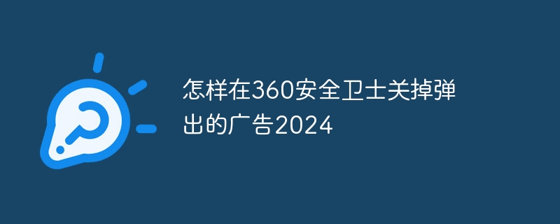 怎样在360安全卫士关掉弹出的广告2024