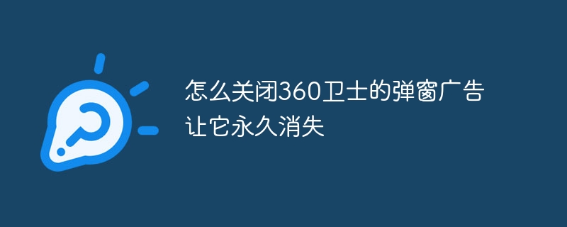 怎么关闭360卫士的弹窗广告让它永久消失