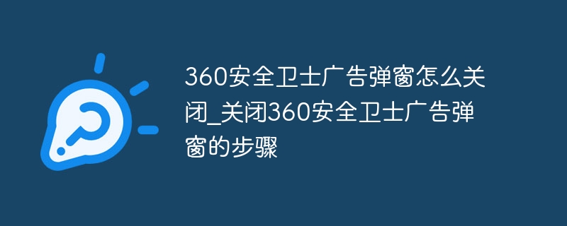 360安全卫士广告弹窗怎么关闭_关闭360安全卫士广告弹窗的步骤
