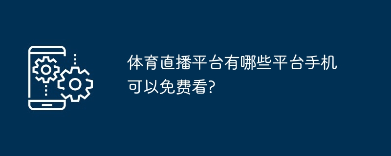 体育直播平台有哪些平台手机可以免费看?
