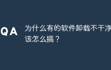 为什么有的软件卸载不干净应该怎么搞？
