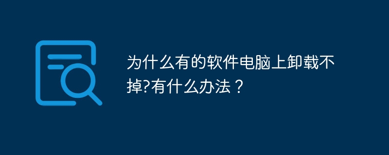 为什么有的软件电脑上卸载不掉?有什么办法？