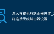 怎么连接无线路由器设置_怎样连接无线路由器设置