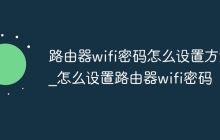 路由器wifi密码怎么设置方法_怎么设置路由器wifi密码