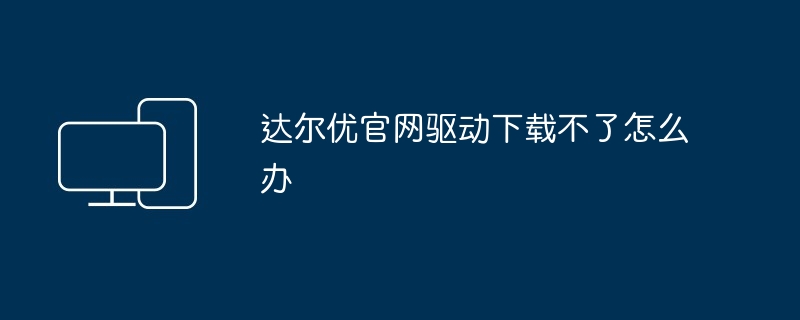 达尔优官网驱动下载不了怎么办
