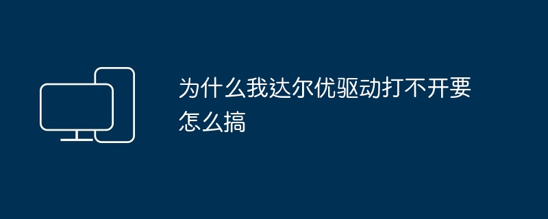为什么我达尔优驱动打不开要怎么搞