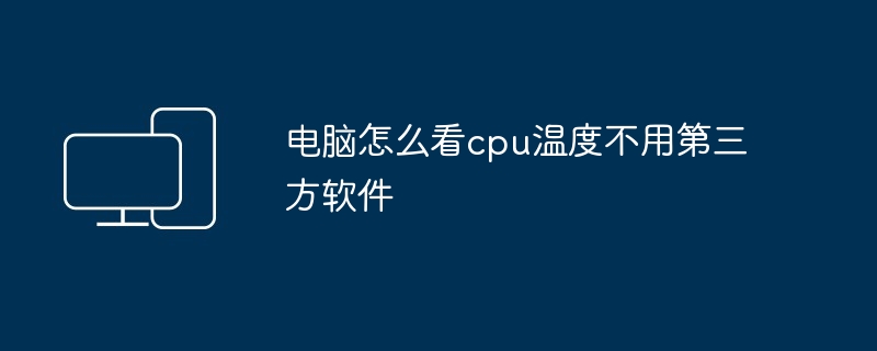 电脑怎么看cpu温度不用第三方软件