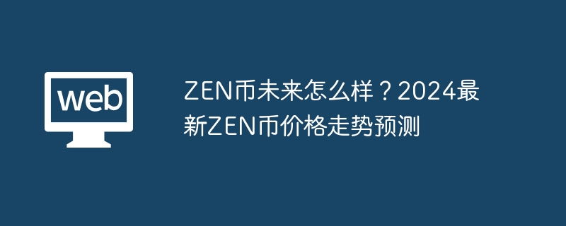 zen币未来怎么样？2024最新zen币价格走势预测 - php中文网