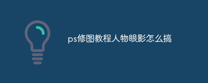 ps修图教程人物眼影怎么搞