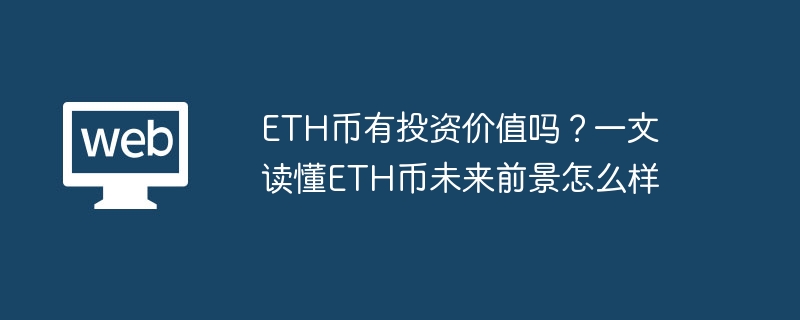 La monnaie ETH a-t-elle une valeur d'investissement ? Comprendre les perspectives d'avenir de la monnaie ETH dans un seul article