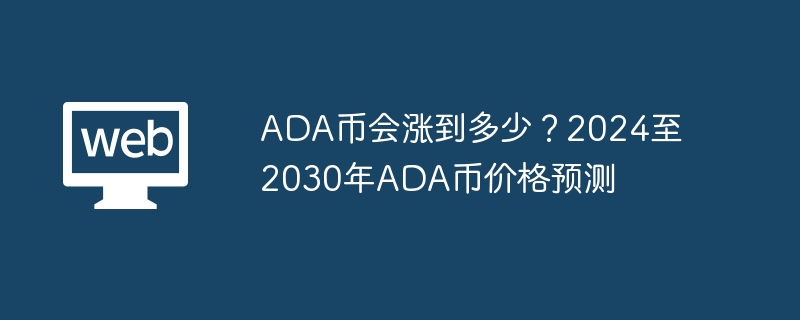 How high will the ADA coin rise? ADA coin price prediction from 2024 to 2030