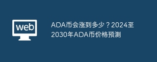 ADA币会涨到多少？2024至2030年ADA币价格预测